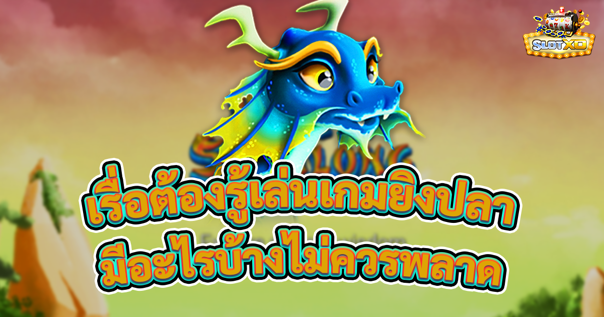 เรื่องที่ต้องรู้ก่อนเล่นเกมยิงปลา